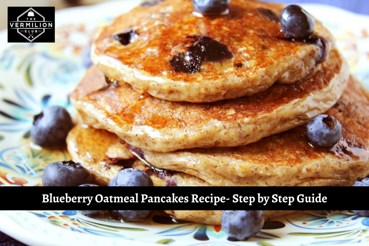 Blueberry Oatmeal Pancakes Recipe- Step by Step Guide