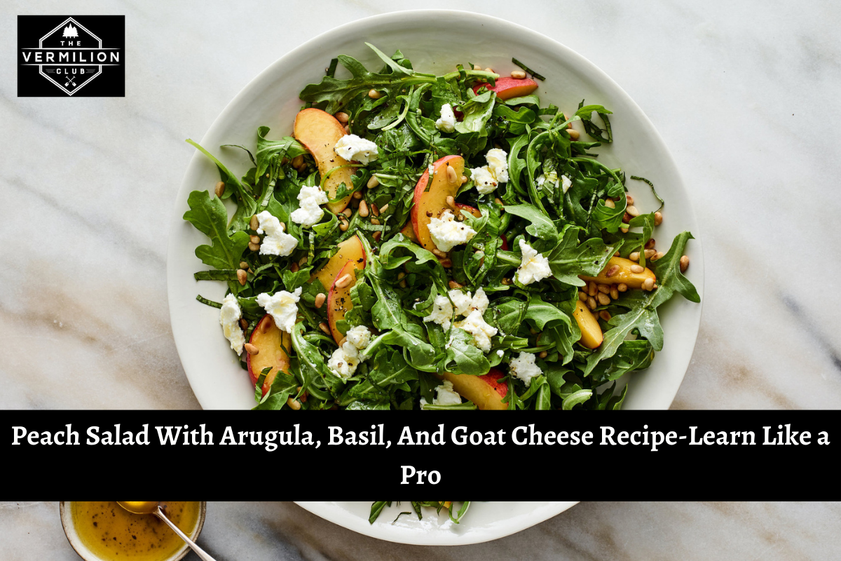 Peach Salad With Arugula, Basil, And Goat Cheese Recipe-Learn Like a Pro