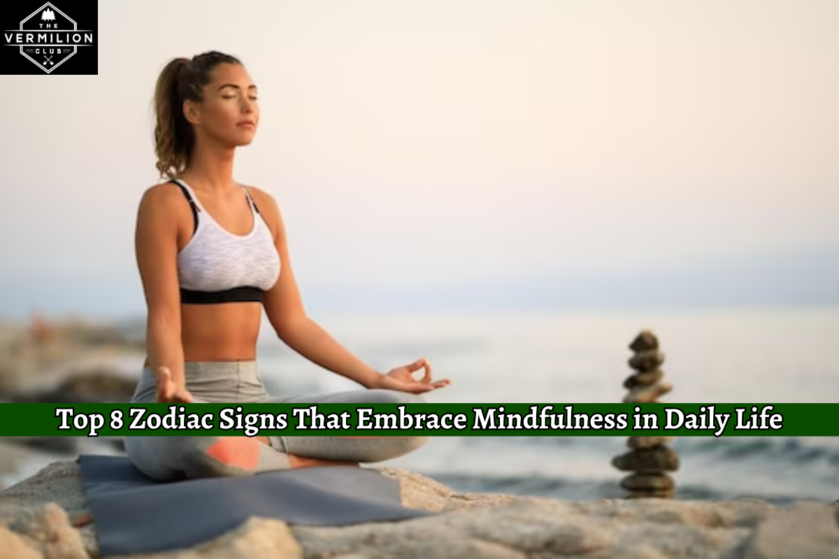 Top 8 Zodiac Signs That Embrace Mindfulness in Daily Life